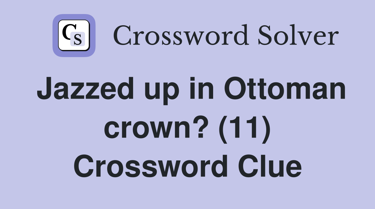 Jazzed up in Ottoman crown? (11) Crossword Clue Answers Crossword